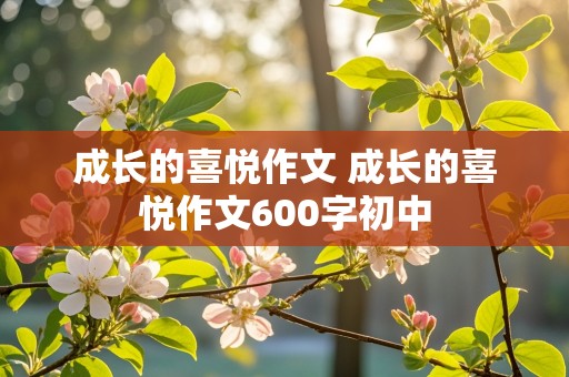 成长的喜悦作文 成长的喜悦作文600字初中