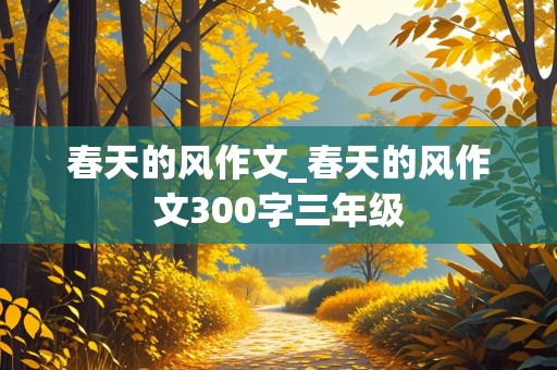 春天的风作文_春天的风作文300字三年级