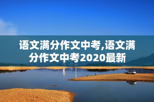 语文满分作文中考,语文满分作文中考2020最新