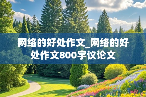 网络的好处作文_网络的好处作文800字议论文