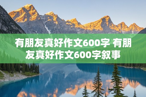 有朋友真好作文600字 有朋友真好作文600字叙事