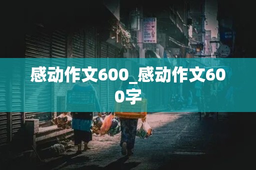 感动作文600_感动作文600字