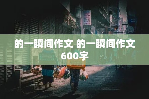 的一瞬间作文 的一瞬间作文600字