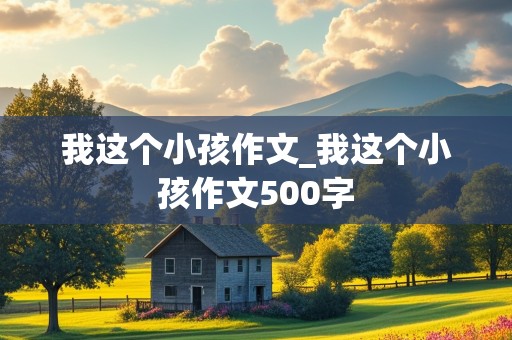 我这个小孩作文_我这个小孩作文500字