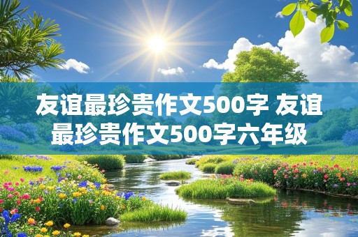 友谊最珍贵作文500字 友谊最珍贵作文500字六年级