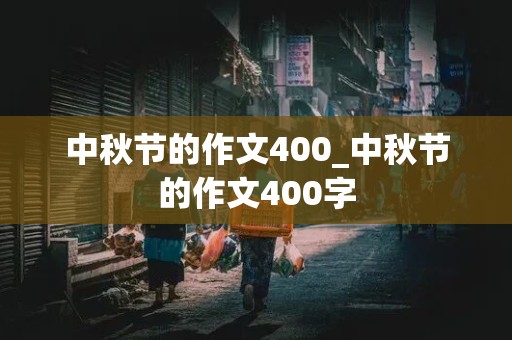 中秋节的作文400_中秋节的作文400字