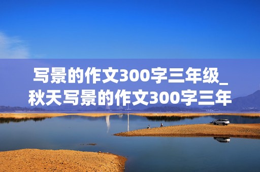 写景的作文300字三年级_秋天写景的作文300字三年级