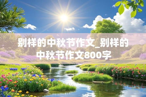 别样的中秋节作文_别样的中秋节作文800字