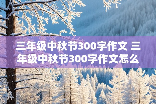 三年级中秋节300字作文 三年级中秋节300字作文怎么写