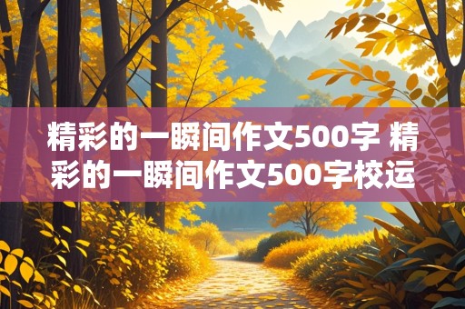 精彩的一瞬间作文500字 精彩的一瞬间作文500字校运会