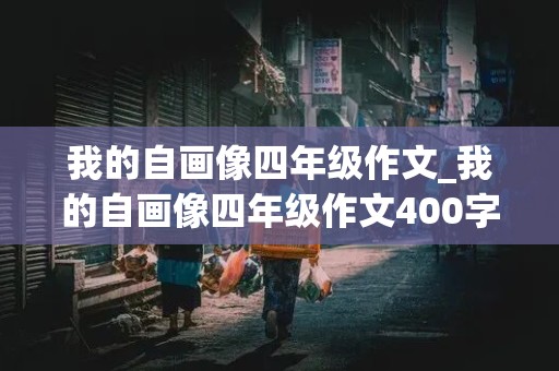 我的自画像四年级作文_我的自画像四年级作文400字