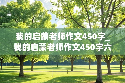 我的启蒙老师作文450字_我的启蒙老师作文450字六年级