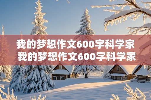 我的梦想作文600字科学家 我的梦想作文600字科学家初中