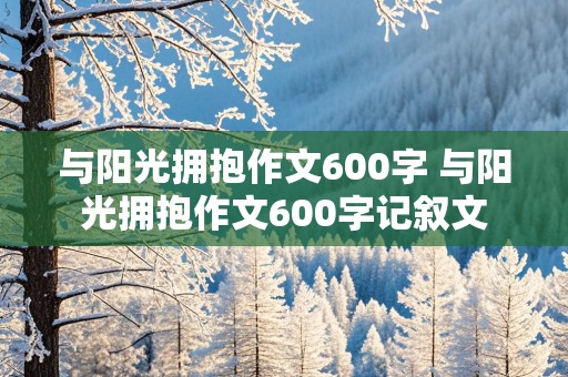 与阳光拥抱作文600字 与阳光拥抱作文600字记叙文