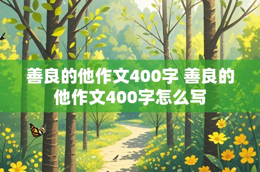 善良的他作文400字 善良的他作文400字怎么写