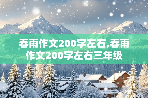 春雨作文200字左右,春雨作文200字左右三年级