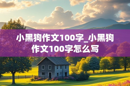 小黑狗作文100字_小黑狗作文100字怎么写