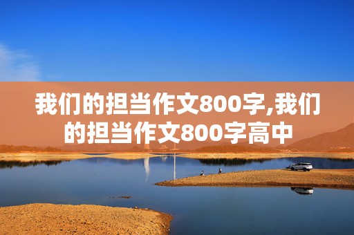 我们的担当作文800字,我们的担当作文800字高中