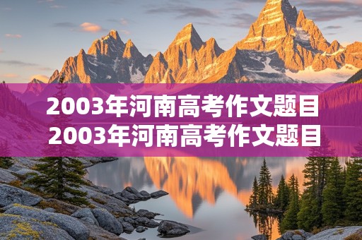 2003年河南高考作文题目 2003年河南高考作文题目是什么