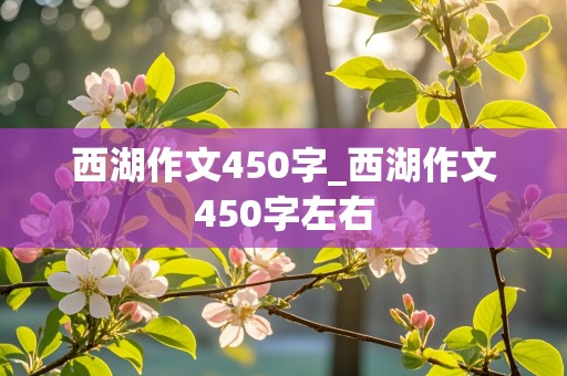 西湖作文450字_西湖作文450字左右