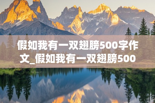 假如我有一双翅膀500字作文_假如我有一双翅膀500字作文优秀