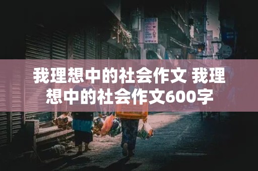 我理想中的社会作文 我理想中的社会作文600字