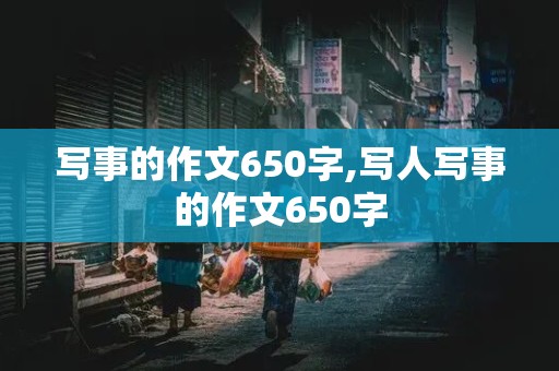 写事的作文650字,写人写事的作文650字