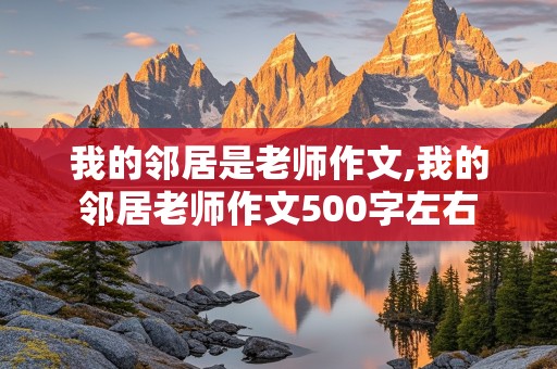 我的邻居是老师作文,我的邻居老师作文500字左右