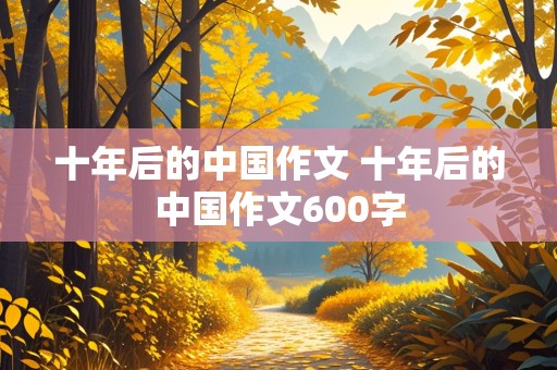 十年后的中国作文 十年后的中国作文600字