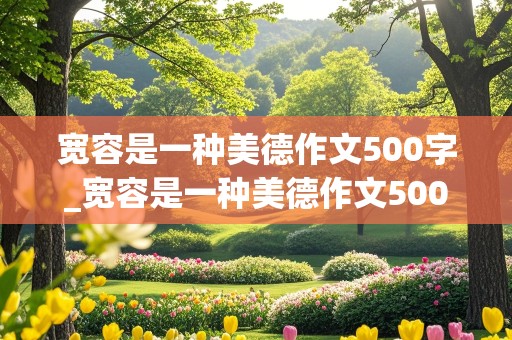 宽容是一种美德作文500字_宽容是一种美德作文500字作文