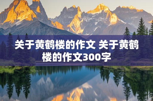 关于黄鹤楼的作文 关于黄鹤楼的作文300字