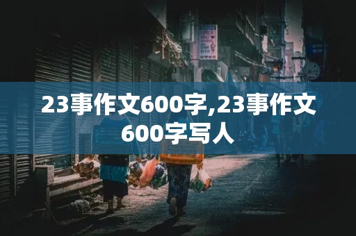 23事作文600字,23事作文600字写人