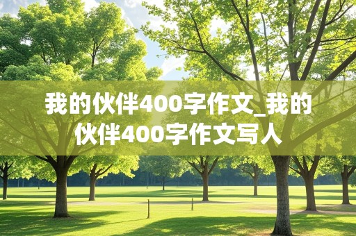 我的伙伴400字作文_我的伙伴400字作文写人