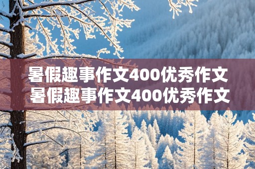 暑假趣事作文400优秀作文 暑假趣事作文400优秀作文怎么写