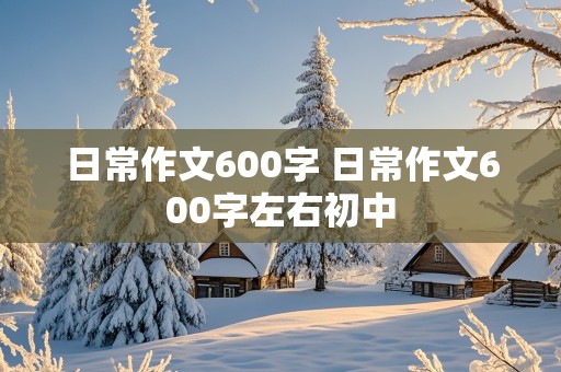 日常作文600字 日常作文600字左右初中