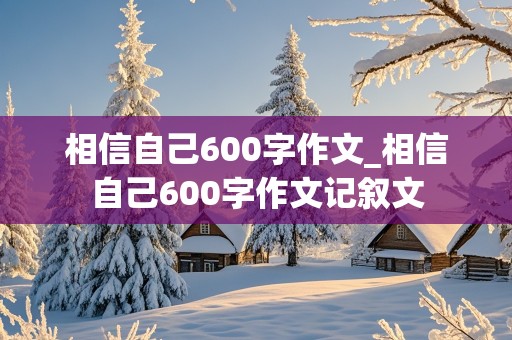 相信自己600字作文_相信自己600字作文记叙文