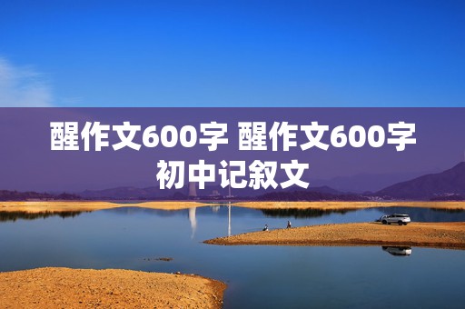 醒作文600字 醒作文600字初中记叙文