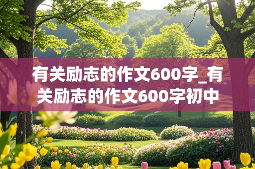 有关励志的作文600字_有关励志的作文600字初中