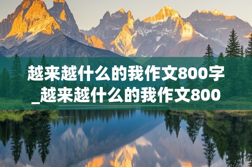 越来越什么的我作文800字_越来越什么的我作文800字初中