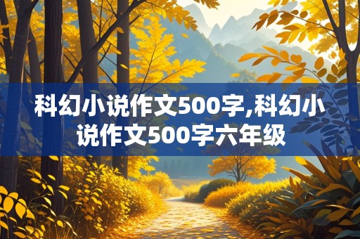 科幻小说作文500字,科幻小说作文500字六年级