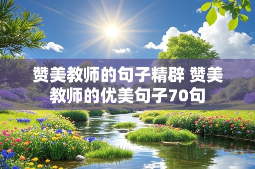 赞美教师的句子精辟 赞美教师的优美句子70句