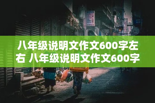 八年级说明文作文600字左右 八年级说明文作文600字左右手机