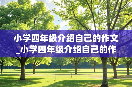 小学四年级介绍自己的作文_小学四年级介绍自己的作文400字