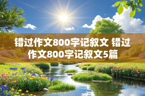 错过作文800字记叙文 错过作文800字记叙文5篇