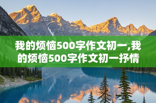 我的烦恼500字作文初一,我的烦恼500字作文初一抒情