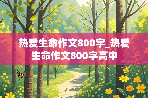 热爱生命作文800字_热爱生命作文800字高中