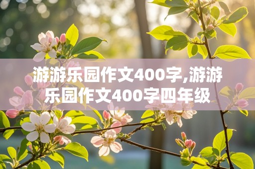 游游乐园作文400字,游游乐园作文400字四年级