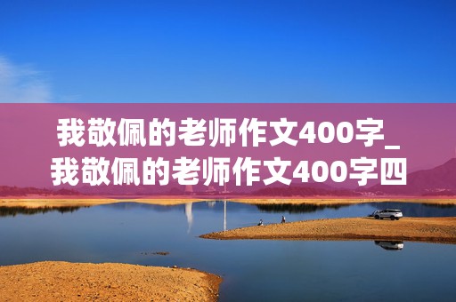 我敬佩的老师作文400字_我敬佩的老师作文400字四年级