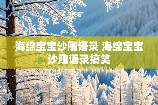 海绵宝宝沙雕语录 海绵宝宝沙雕语录搞笑