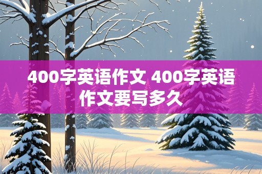 400字英语作文 400字英语作文要写多久